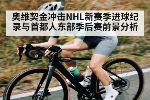 奥维契金冲击NHL新赛季进球纪录与首都人东部季后赛前景分析
